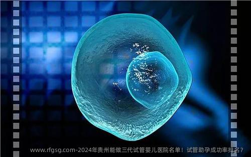 2024年贵州能做三代试管婴儿医院名单！试管助孕成功率排名？