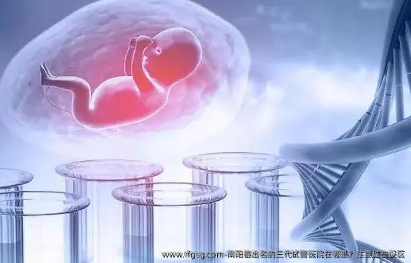 南阳最出名的三代试管医院在哪里？注意这些误区