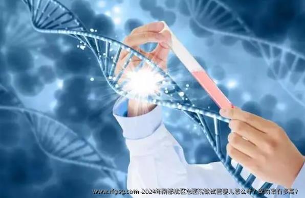 2024年南部战区总医院做试管婴儿怎么样？成功率有多高？