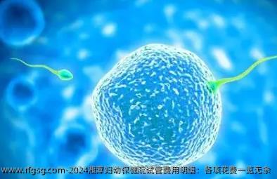 2024湘潭妇幼保健院试管费用明细：各项花费一览无余