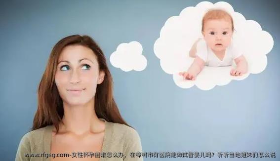 女性怀孕困难怎么办，在樟树市有医院能做试管婴儿吗？听听当地姐妹们怎么说