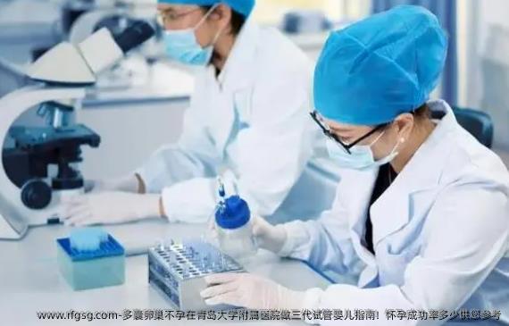 多囊卵巢不孕在青岛大学附属医院做三代试管婴儿指南！怀孕成功率多少供您参考