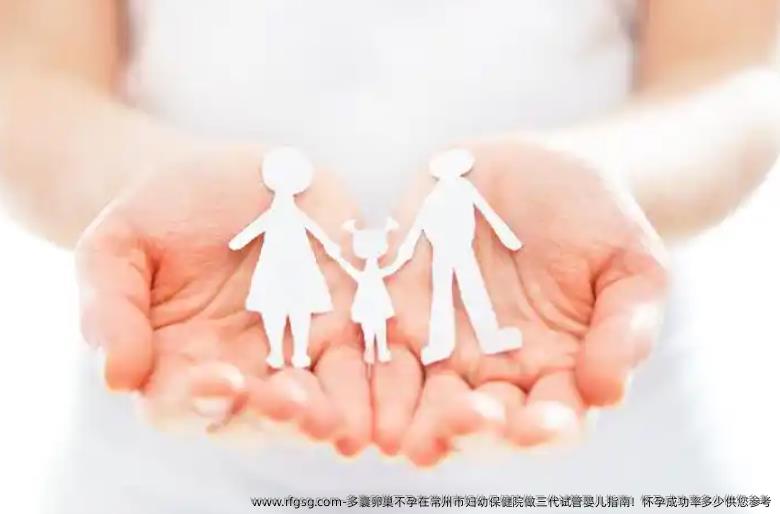 多囊卵巢不孕在常州市妇幼保健院做三代试管婴儿指南！怀孕成功率多少供您参考