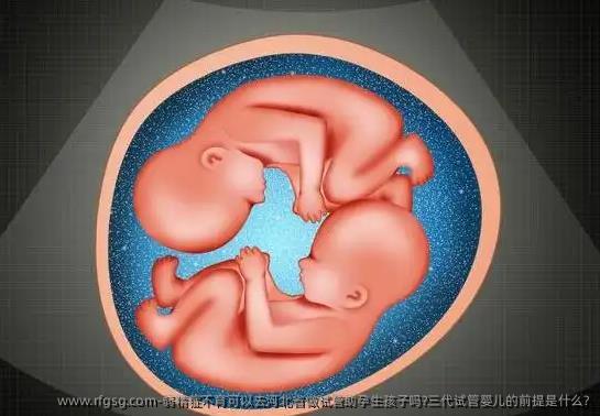 弱精症不育可以去河北省做试管助孕生孩子吗?三代试管婴儿的前提是什么?