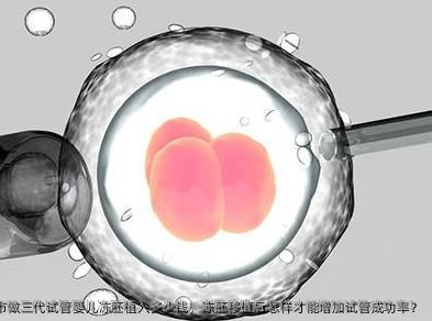 2025在宣城市做三代试管婴儿冻胚植入多少钱，冻胚移植后怎样才能增加试管成功率？