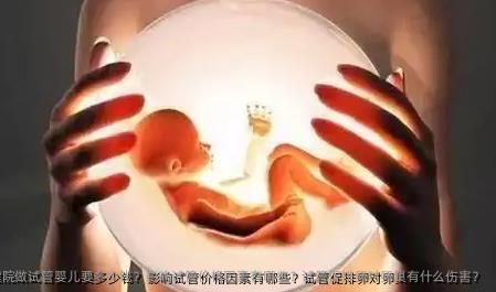 贵阳市妇幼保健院做试管婴儿要多少钱？影响试管价格因素有哪些？试管促排卵对卵巢有什么伤害？