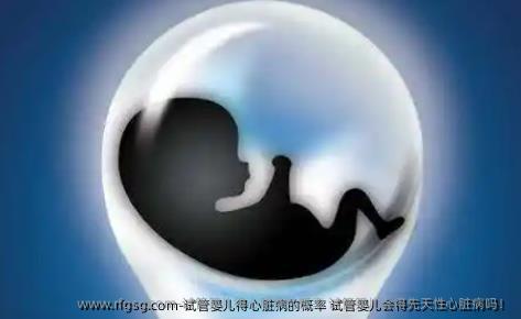 试管婴儿得心脏病的概率有多大？试管婴儿会得先天性心脏病吗！